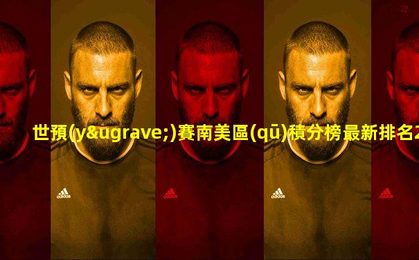 世預(yù)賽南美區(qū)積分榜最新排名2025