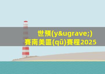 世預(yù)賽南美區(qū)賽程2025