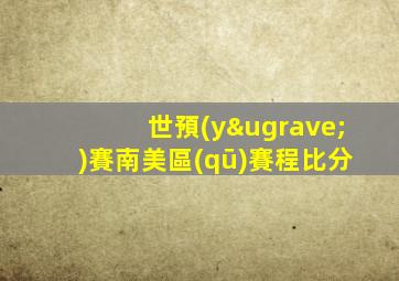 世預(yù)賽南美區(qū)賽程比分