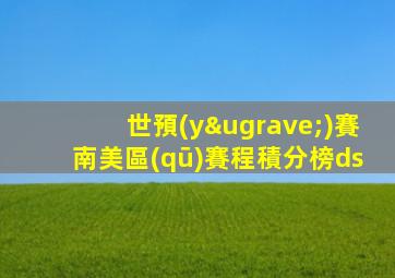 世預(yù)賽南美區(qū)賽程積分榜ds