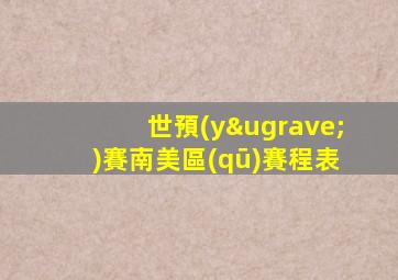 世預(yù)賽南美區(qū)賽程表