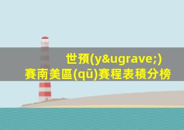 世預(yù)賽南美區(qū)賽程表積分榜