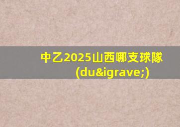 中乙2025山西哪支球隊(duì)