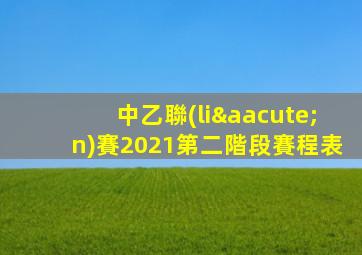 中乙聯(lián)賽2021第二階段賽程表