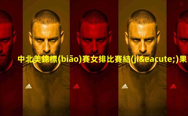 中北美錦標(biāo)賽女排比賽結(jié)果如何查詢的啊