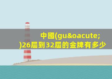 中國(guó)26屆到32屆的金牌有多少