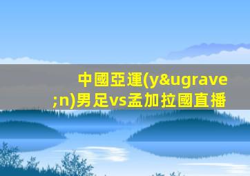 中國亞運(yùn)男足vs孟加拉國直播