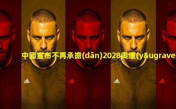 中國宣布不再承擔(dān)2028奧運(yùn)會(huì)的國家