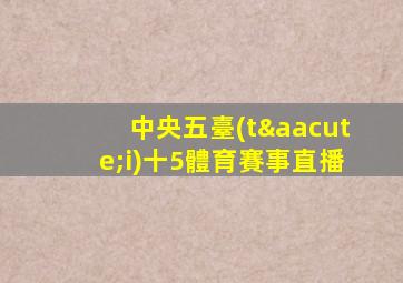 中央五臺(tái)十5體育賽事直播