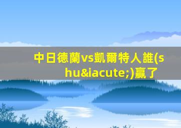 中日德蘭vs凱爾特人誰(shuí)贏了