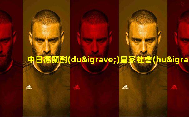 中日德蘭對(duì)皇家社會(huì)的貢獻(xiàn)