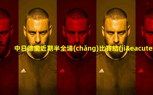 中日德蘭近期半全場(chǎng)比賽結(jié)果