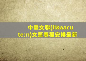 中臺女聯(lián)女籃賽程安排最新