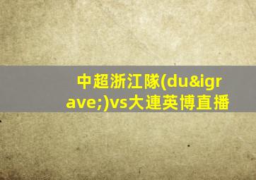 中超浙江隊(duì)vs大連英博直播