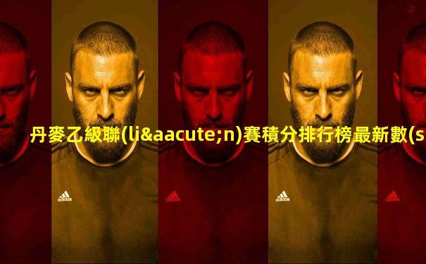 丹麥乙級聯(lián)賽積分排行榜最新數(shù)據(jù)