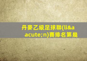 丹麥乙級足球聯(lián)賽排名第幾