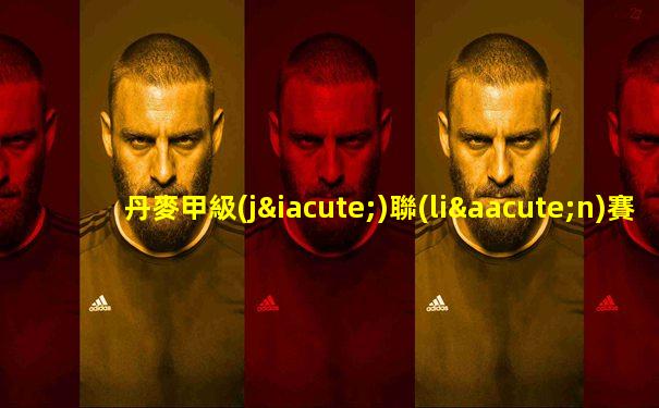 丹麥甲級(jí)聯(lián)賽積分榜2024