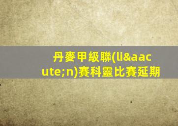 丹麥甲級聯(lián)賽科靈比賽延期