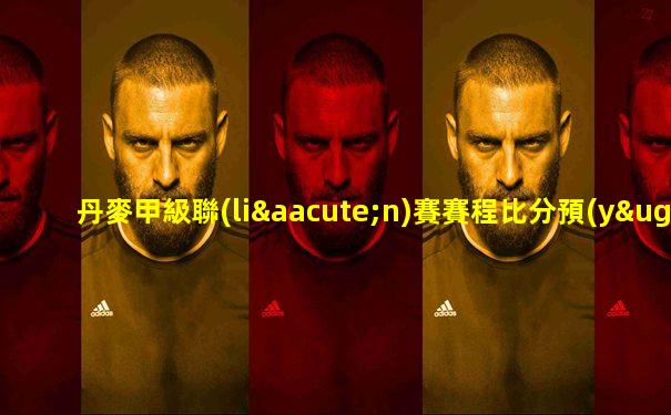 丹麥甲級聯(lián)賽賽程比分預(yù)測