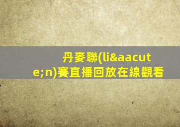 丹麥聯(lián)賽直播回放在線觀看