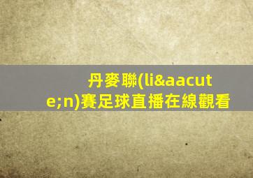 丹麥聯(lián)賽足球直播在線觀看