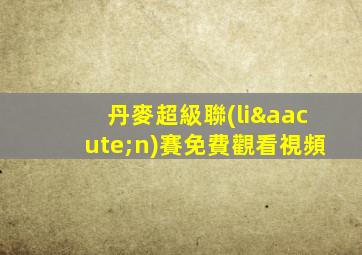 丹麥超級聯(lián)賽免費觀看視頻