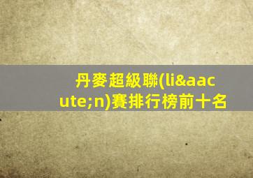 丹麥超級聯(lián)賽排行榜前十名