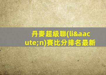 丹麥超級聯(lián)賽比分排名最新