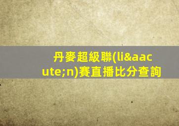 丹麥超級聯(lián)賽直播比分查詢