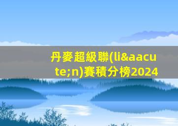 丹麥超級聯(lián)賽積分榜2024