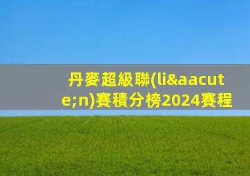 丹麥超級聯(lián)賽積分榜2024賽程