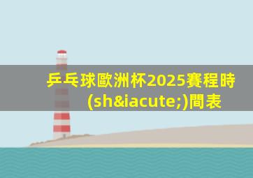 乒乓球歐洲杯2025賽程時(shí)間表