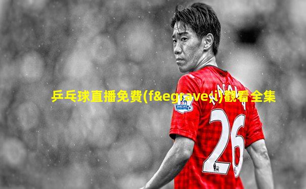 乒乓球直播免費(fèi)觀看全集