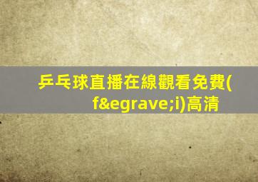 乒乓球直播在線觀看免費(fèi)高清
