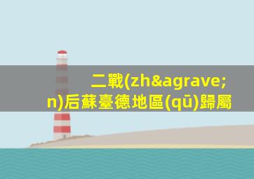 二戰(zhàn)后蘇臺德地區(qū)歸屬