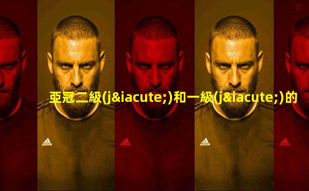亞冠二級(jí)和一級(jí)的區(qū)別