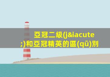 亞冠二級(jí)和亞冠精英的區(qū)別
