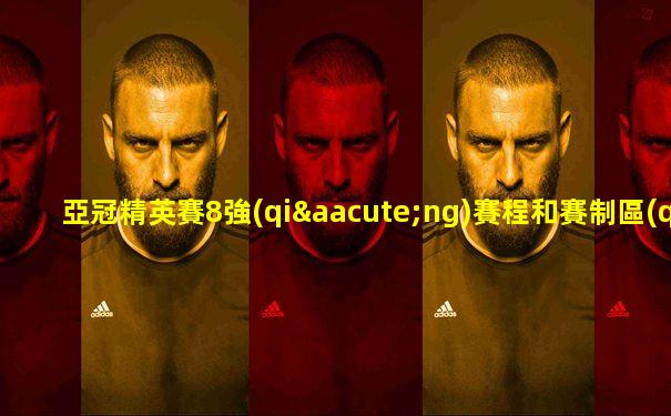 亞冠精英賽8強(qiáng)賽程和賽制區(qū)別