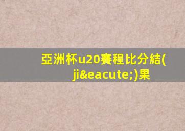亞洲杯u20賽程比分結(jié)果