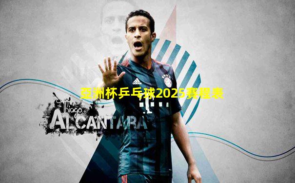 亞洲杯乒乓球2025賽程表
