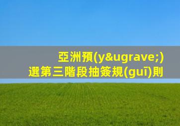 亞洲預(yù)選第三階段抽簽規(guī)則