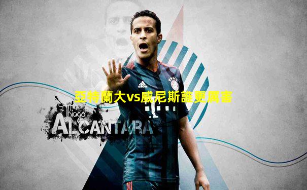 亞特蘭大vs威尼斯誰更厲害