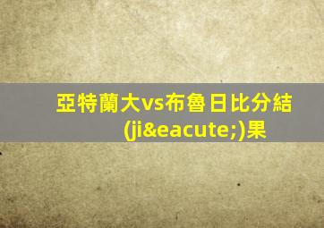 亞特蘭大vs布魯日比分結(jié)果