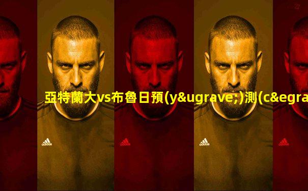 亞特蘭大vs布魯日預(yù)測(cè)