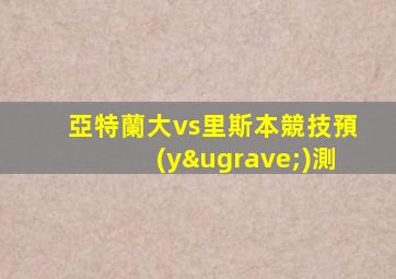 亞特蘭大vs里斯本競技預(yù)測