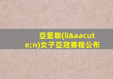 亞籃聯(lián)女子亞冠賽程公布