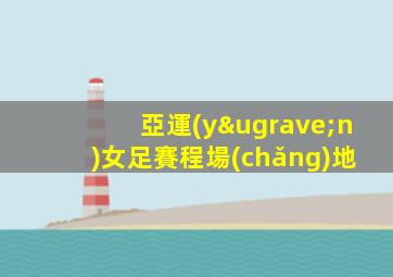 亞運(yùn)女足賽程場(chǎng)地