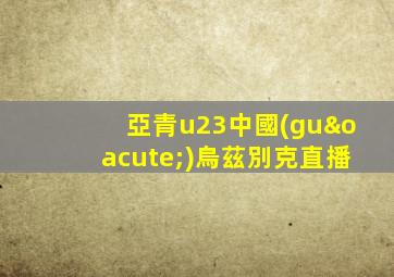 亞青u23中國(guó)烏茲別克直播