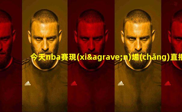 今天nba賽現(xiàn)場(chǎng)直播