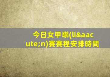 今日女甲聯(lián)賽賽程安排時間